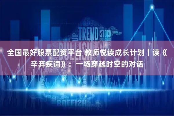 全国最好股票配资平台 教师悦读成长计划｜读《辛弃疾词》：一场穿越时空的对话